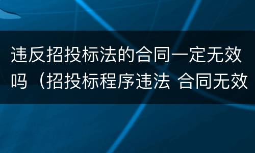 违反招投标法的合同一定无效吗（招投标程序违法 合同无效）