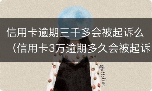 信用卡逾期三千多会被起诉么（信用卡3万逾期多久会被起诉）