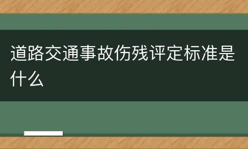 道路交通事故伤残评定标准是什么