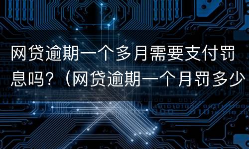 网贷逾期一个多月需要支付罚息吗?（网贷逾期一个月罚多少）
