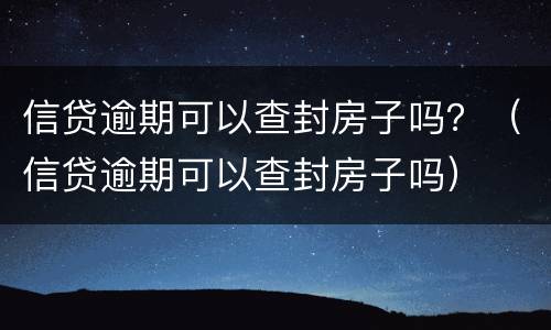 信贷逾期可以查封房子吗？（信贷逾期可以查封房子吗）