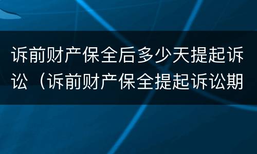 诉前财产保全后多少天提起诉讼（诉前财产保全提起诉讼期限）