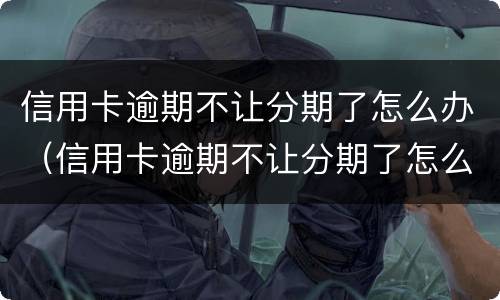信用卡逾期不让分期了怎么办（信用卡逾期不让分期了怎么办呢）
