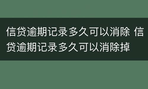 信贷逾期记录多久可以消除 信贷逾期记录多久可以消除掉