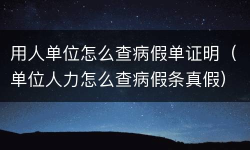 用人单位怎么查病假单证明（单位人力怎么查病假条真假）