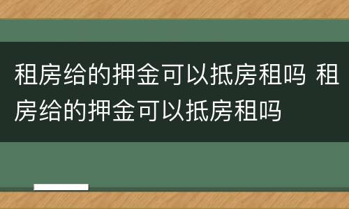 租房给的押金可以抵房租吗 租房给的押金可以抵房租吗