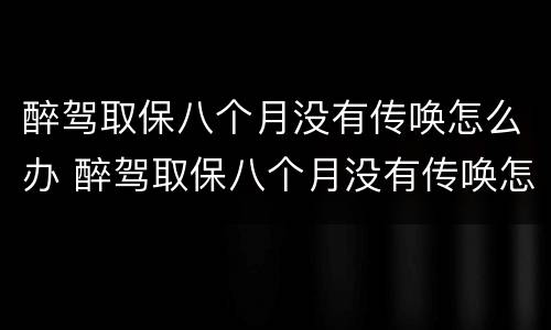 醉驾取保八个月没有传唤怎么办 醉驾取保八个月没有传唤怎么办理