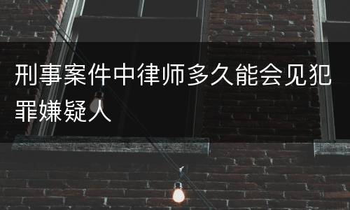 刑事案件中律师多久能会见犯罪嫌疑人