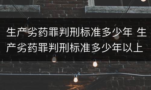 生产劣药罪判刑标准多少年 生产劣药罪判刑标准多少年以上