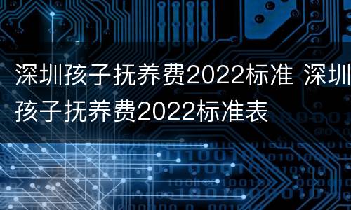 深圳孩子抚养费2022标准 深圳孩子抚养费2022标准表