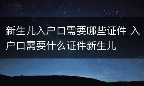 新生儿入户口需要哪些证件 入户口需要什么证件新生儿