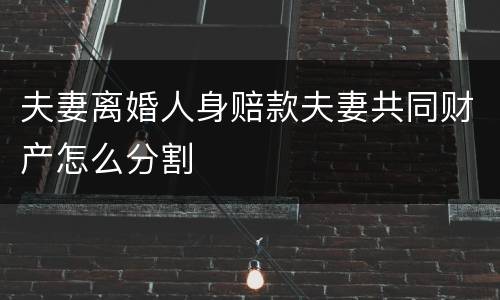 夫妻离婚人身赔款夫妻共同财产怎么分割