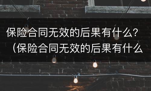 保险合同无效的后果有什么？（保险合同无效的后果有什么特征）