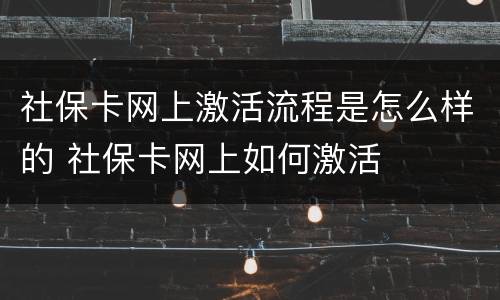 社保卡网上激活流程是怎么样的 社保卡网上如何激活