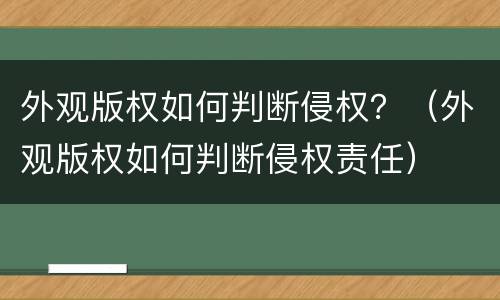 外观版权如何判断侵权？（外观版权如何判断侵权责任）