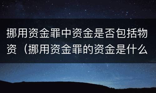 挪用资金罪中资金是否包括物资（挪用资金罪的资金是什么资金）