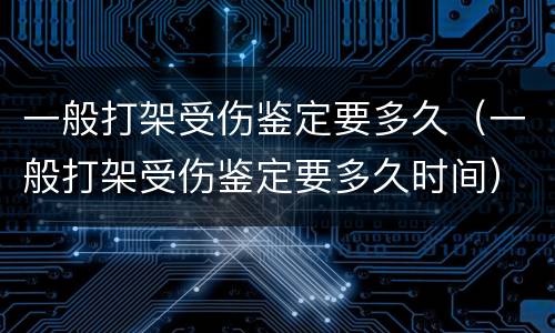 一般打架受伤鉴定要多久（一般打架受伤鉴定要多久时间）