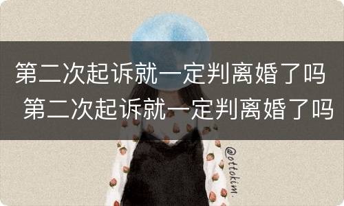 第二次起诉就一定判离婚了吗 第二次起诉就一定判离婚了吗知乎