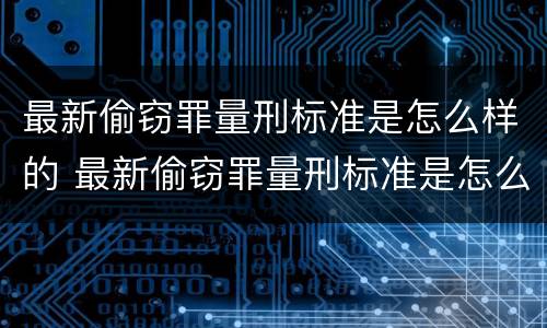 最新偷窃罪量刑标准是怎么样的 最新偷窃罪量刑标准是怎么样的呢