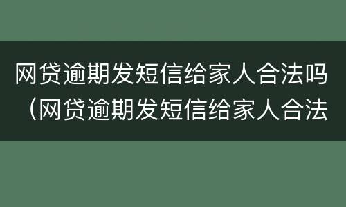 网贷逾期发短信给家人合法吗（网贷逾期发短信给家人合法吗）