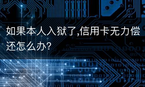 如果本人入狱了,信用卡无力偿还怎么办？