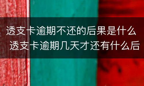 透支卡逾期不还的后果是什么 透支卡逾期几天才还有什么后果