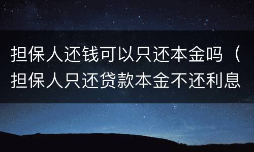 担保人还钱可以只还本金吗（担保人只还贷款本金不还利息可以吗）