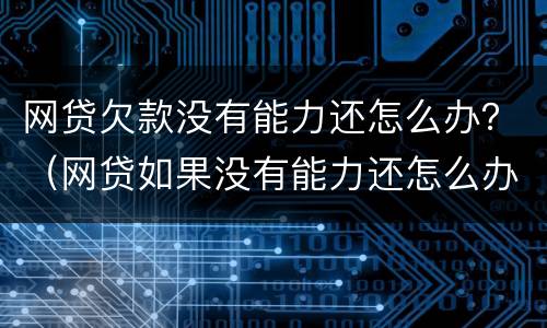 网贷欠款没有能力还怎么办？（网贷如果没有能力还怎么办）