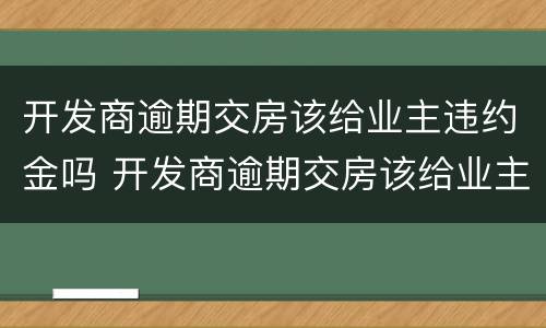 开发商逾期交房该给业主违约金吗 开发商逾期交房该给业主违约金吗合法吗