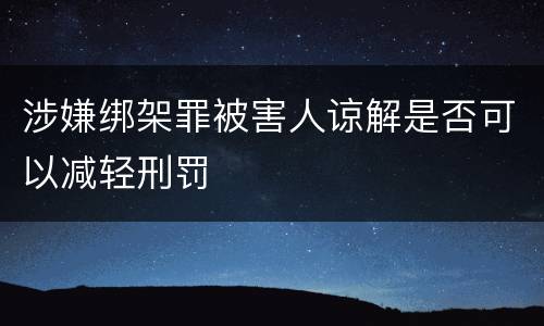 涉嫌绑架罪被害人谅解是否可以减轻刑罚