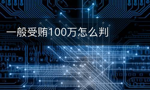 一般受贿100万怎么判