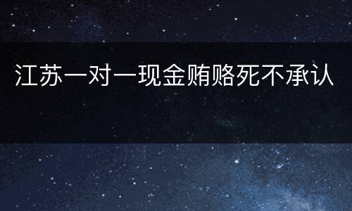 江苏一对一现金贿赂死不承认