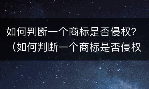 如何判断一个商标是否侵权？（如何判断一个商标是否侵权行为）