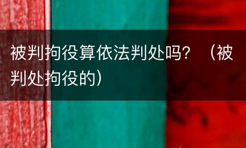 被判拘役算依法判处吗？（被判处拘役的）