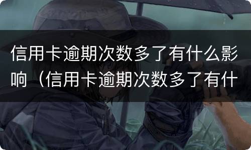 信用卡逾期次数多了有什么影响（信用卡逾期次数多了有什么影响吗）