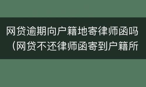 网贷逾期向户籍地寄律师函吗（网贷不还律师函寄到户籍所在地）