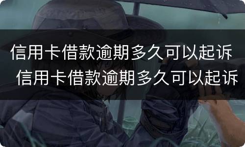 信用卡借款逾期多久可以起诉 信用卡借款逾期多久可以起诉我