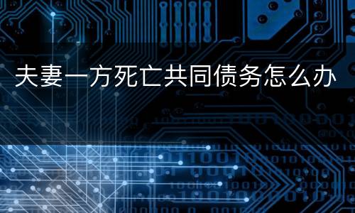 夫妻一方死亡共同债务怎么办