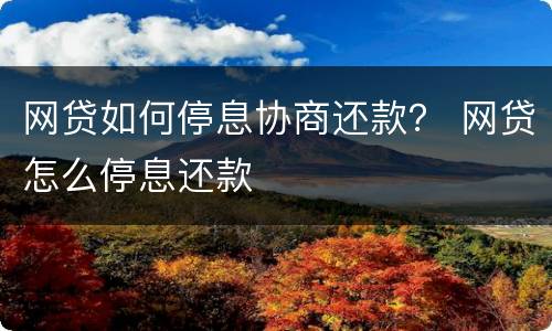 网贷如何停息协商还款？ 网贷怎么停息还款