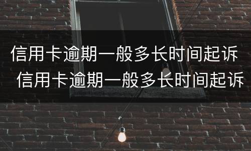 信用卡逾期一般多长时间起诉 信用卡逾期一般多长时间起诉成功