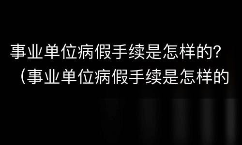 事业单位病假手续是怎样的？（事业单位病假手续是怎样的啊）