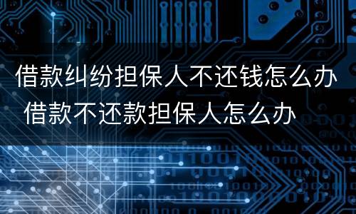 借款纠纷担保人不还钱怎么办 借款不还款担保人怎么办