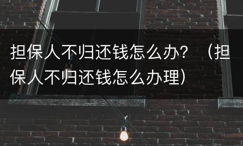 担保人不归还钱怎么办？（担保人不归还钱怎么办理）