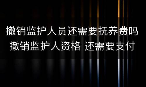 撤销监护人员还需要抚养费吗 撤销监护人资格 还需要支付抚养费么