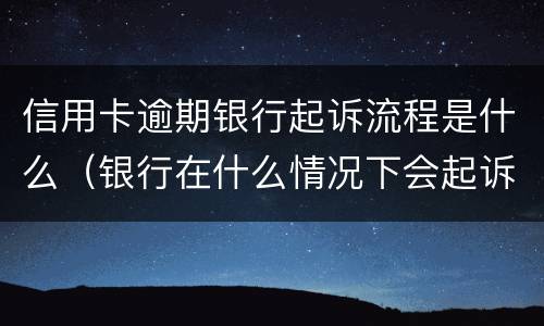 信用卡逾期银行起诉流程是什么（银行在什么情况下会起诉信用卡逾期人员）