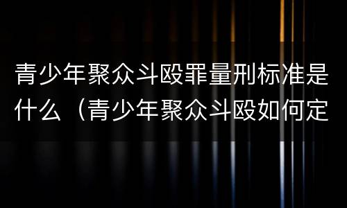 青少年聚众斗殴罪量刑标准是什么（青少年聚众斗殴如何定罪）