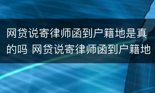 网贷说寄律师函到户籍地是真的吗 网贷说寄律师函到户籍地是真的吗安全吗