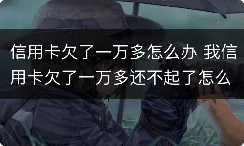 信用卡欠了一万多怎么办 我信用卡欠了一万多还不起了怎么办