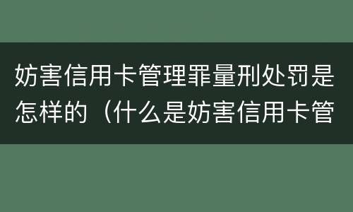 妨害信用卡管理罪量刑处罚是怎样的（什么是妨害信用卡管理罪）