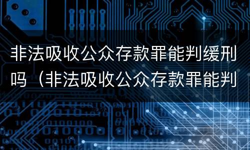 非法吸收公众存款罪能判缓刑吗（非法吸收公众存款罪能判缓刑吗）
